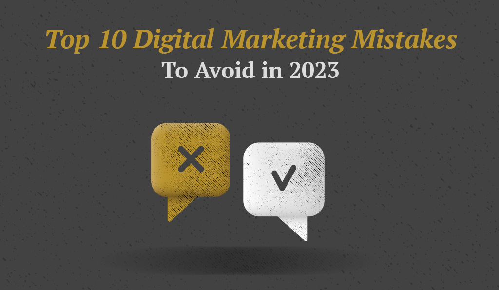 Top 10 Digital Marketing Mistakes To Avoid In 2023