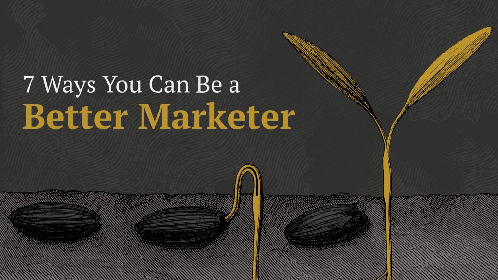 7 Ways You Can Be A Better Marketer