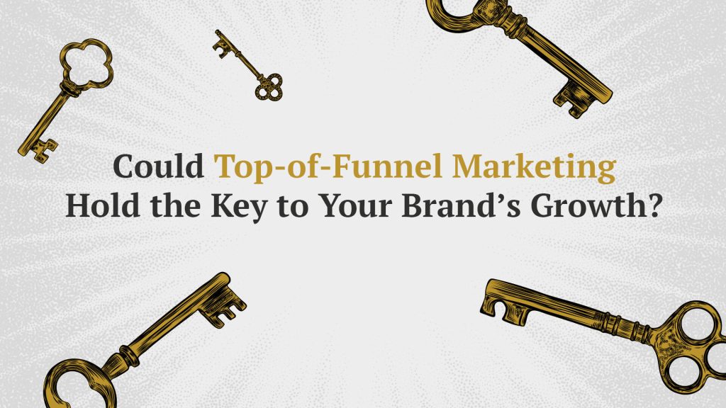 Could Top-of-Funnel Marketing Hold the Key to Your Brand’s Growth?